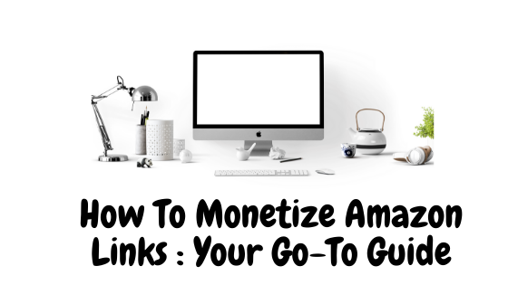 Step By Step Guide On How To Monetize Amazon Links